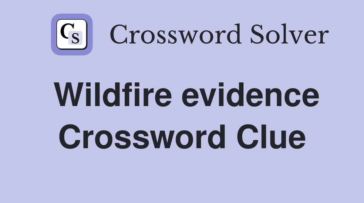 Wildfire evidence Crossword Clue