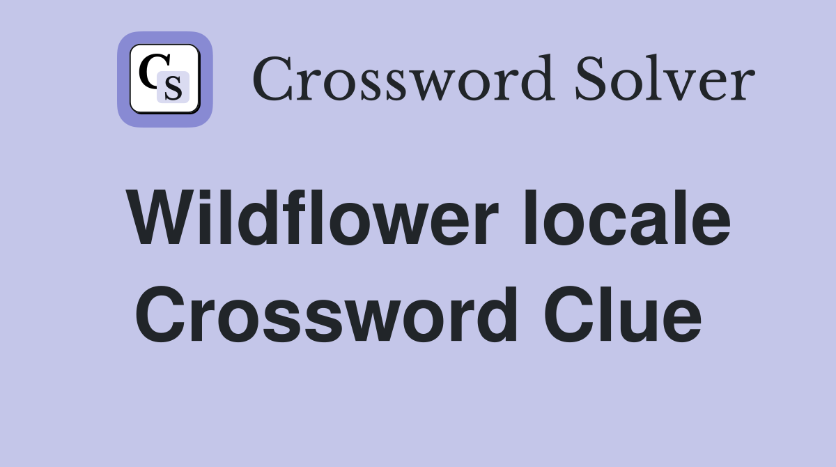 Wildflower locale Crossword Clue