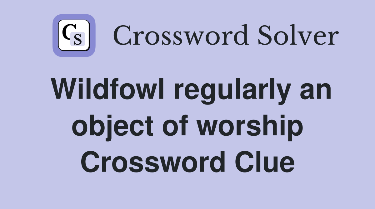 Wildfowl regularly an object of worship Crossword Clue