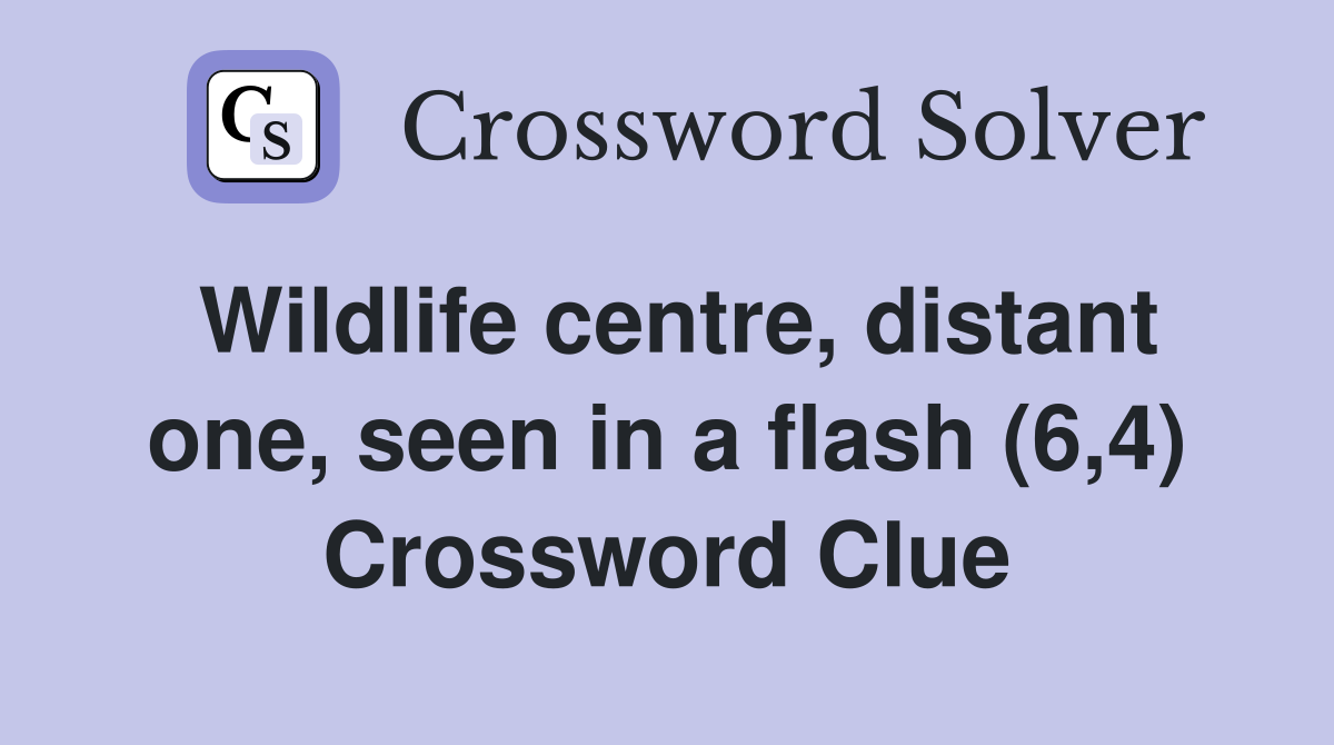Wildlife centre, distant one, seen in a flash (6,4) Crossword Clue