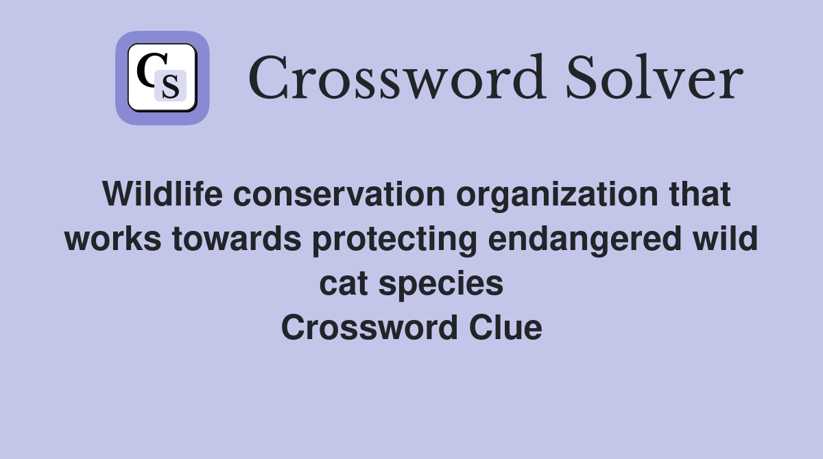 Wildlife conservation organization that works towards protecting endangered wild cat species Crossword Clue