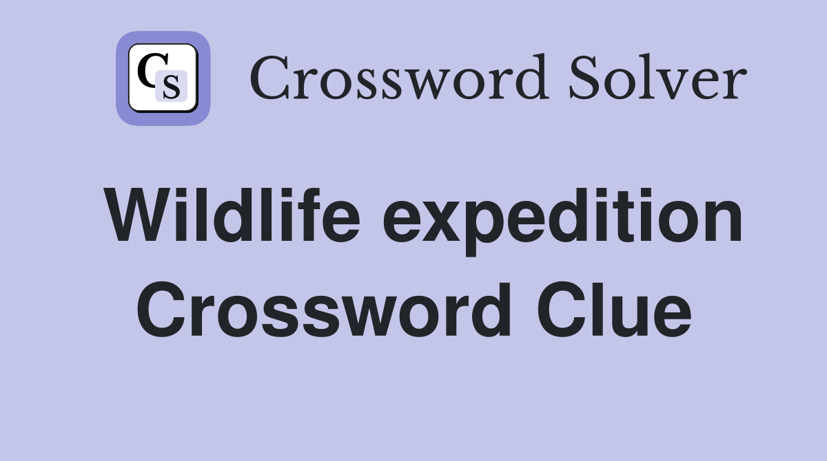 Wildlife expedition Crossword Clue