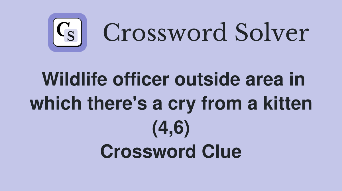 Wildlife officer outside area in which there's a cry from a kitten (4,6) Crossword Clue