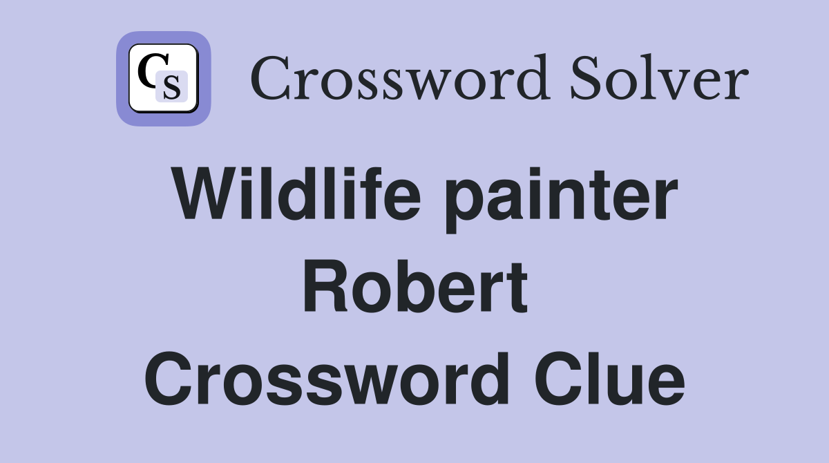 Wildlife painter Robert Crossword Clue