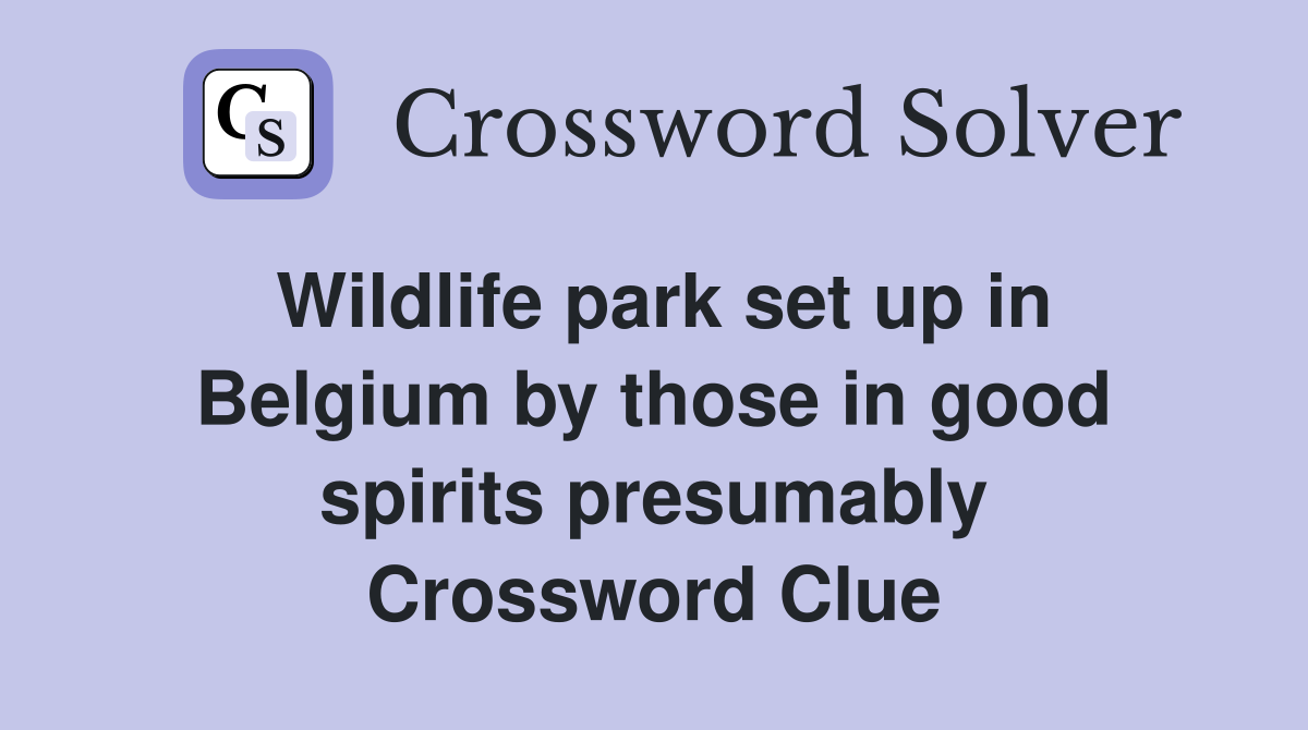 Wildlife park set up in Belgium by those in good spirits presumably Crossword Clue