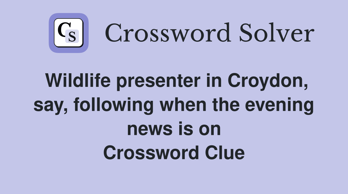 Wildlife presenter in Croydon, say, following when the evening news is on Crossword Clue