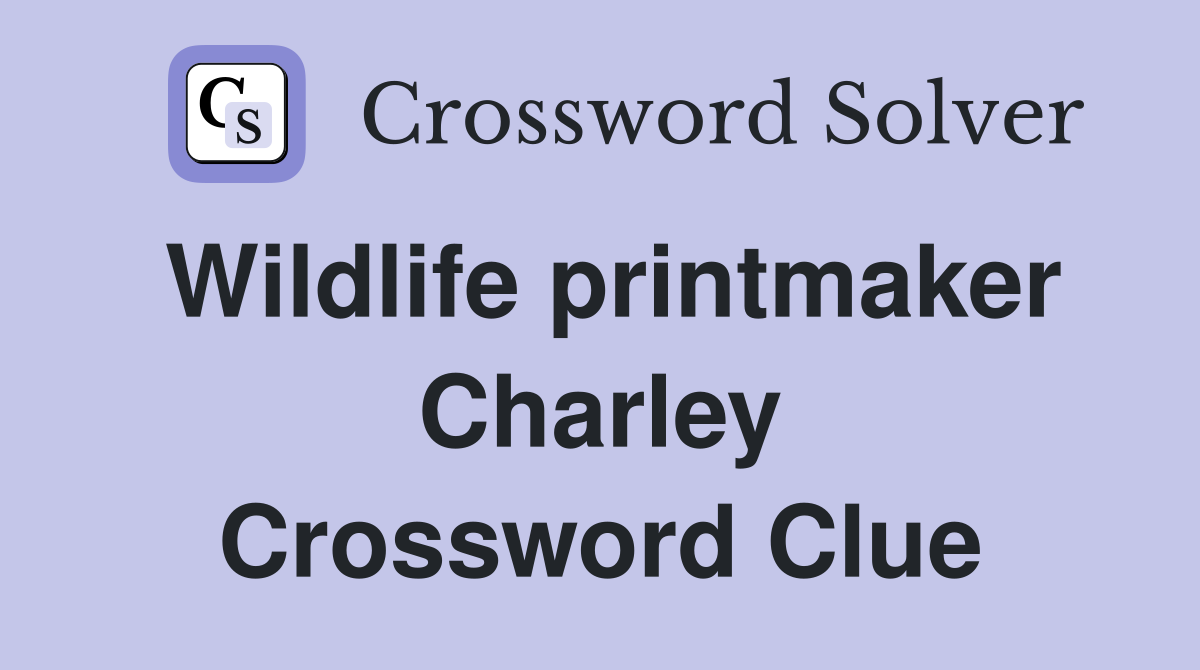 Wildlife printmaker Charley Crossword Clue