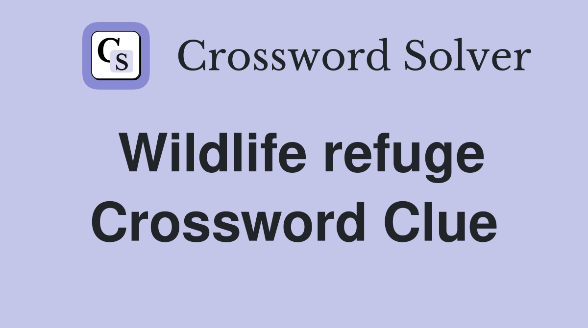 Wildlife refuge Crossword Clue