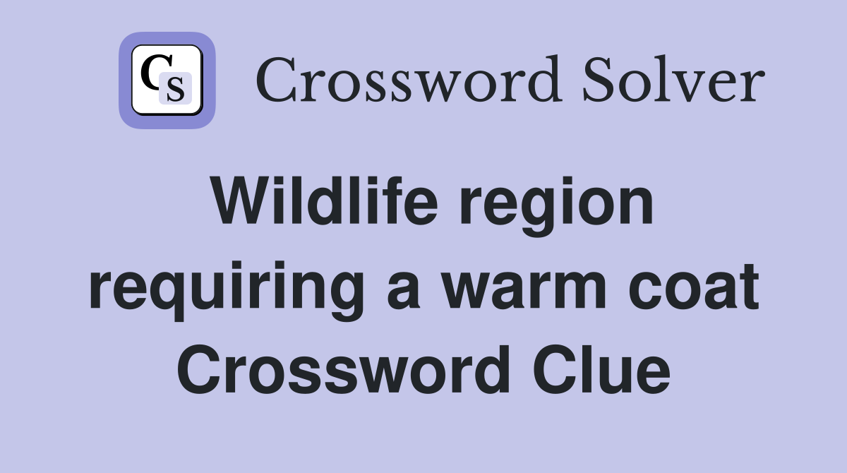 Wildlife region requiring a warm coat Crossword Clue