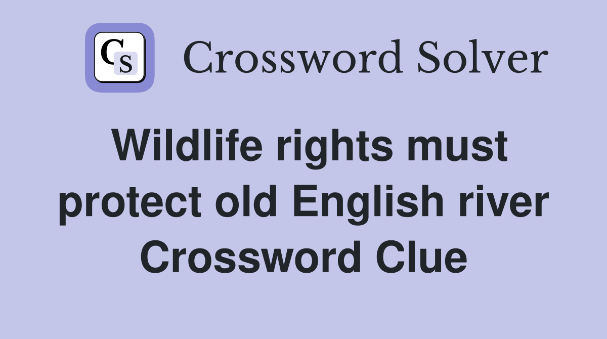 Wildlife rights must protect old English river Crossword Clue