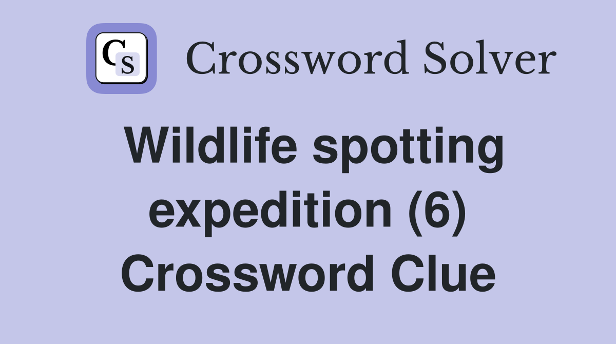 Wildlife spotting expedition (6) Crossword Clue