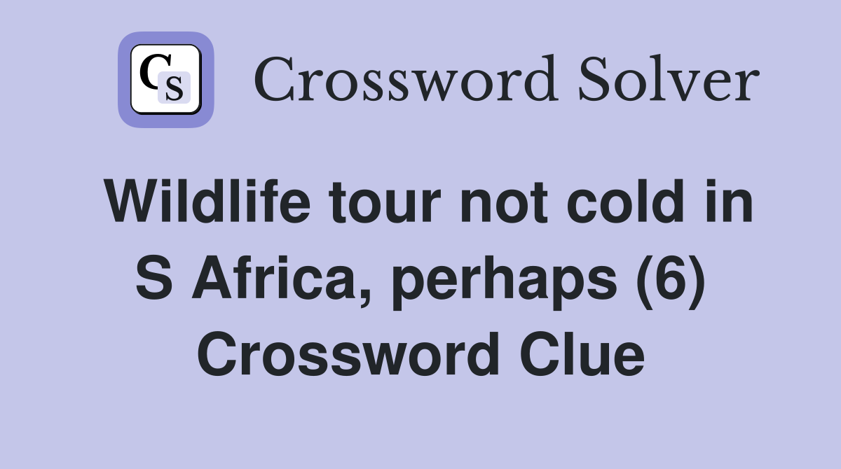 Wildlife tour not cold in S Africa, perhaps (6) Crossword Clue