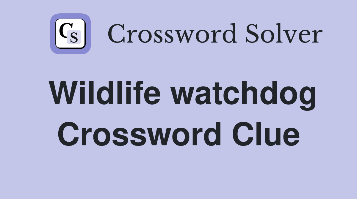 Wildlife watchdog Crossword Clue