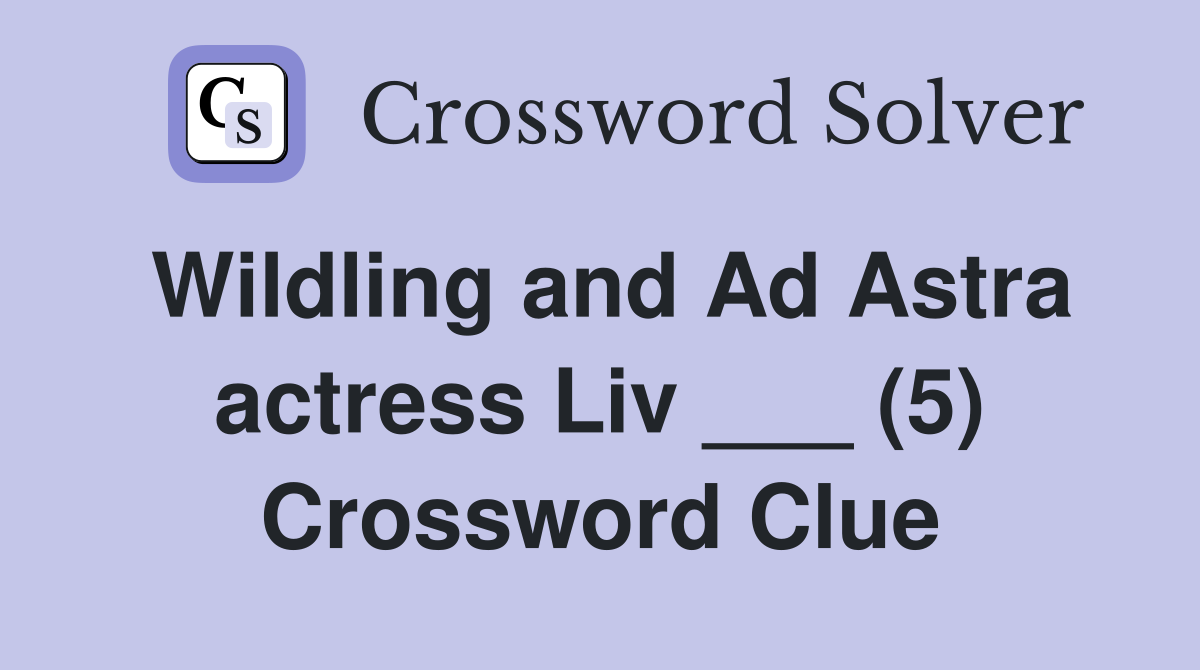 Wildling and Ad Astra actress Liv ___ (5) Crossword Clue