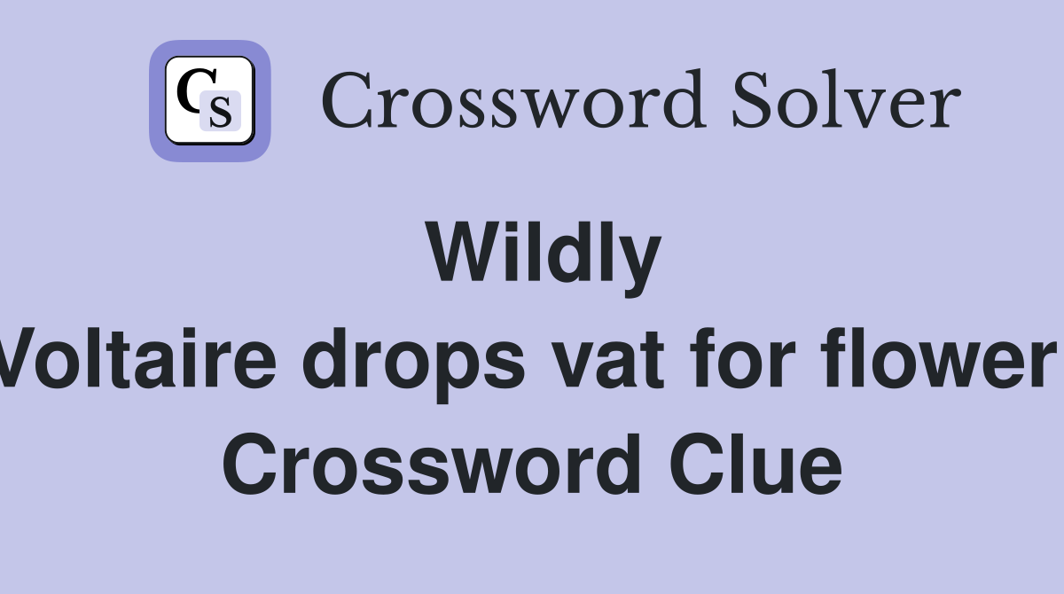 Wildly Voltaire drops vat for flower  Crossword Clue