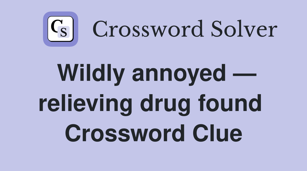 Wildly annoyed — relieving drug found  Crossword Clue