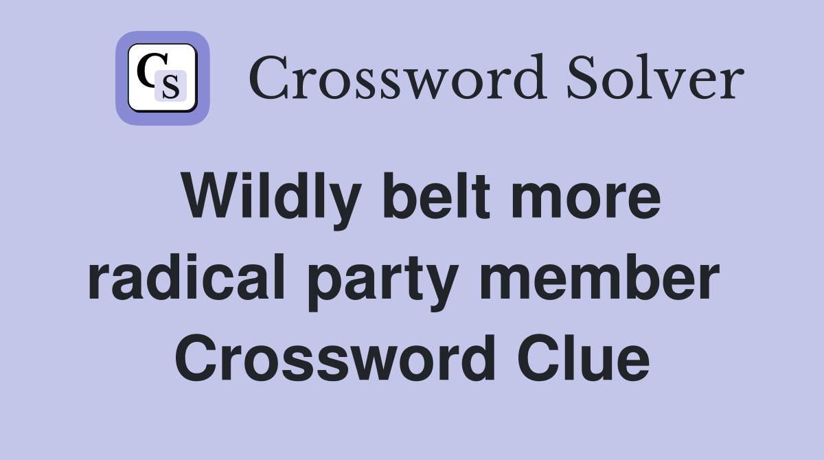 Wildly belt more radical party member  Crossword Clue