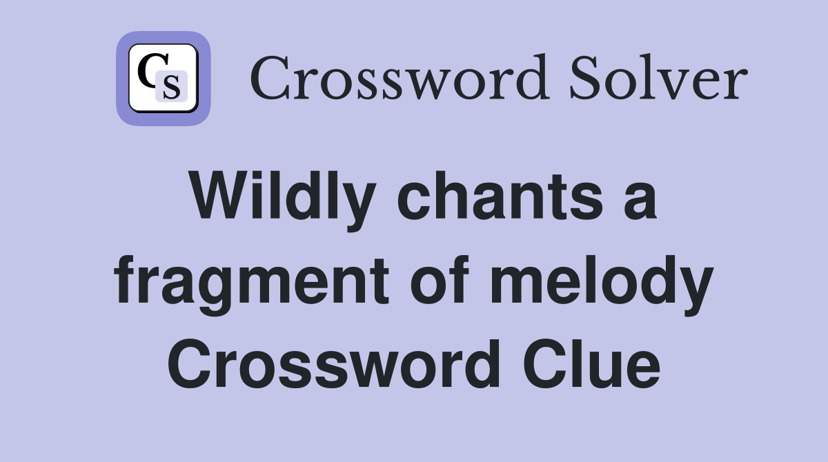 Wildly chants a fragment of melody Crossword Clue