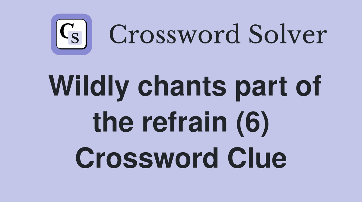 Wildly chants part of the refrain (6) Crossword Clue