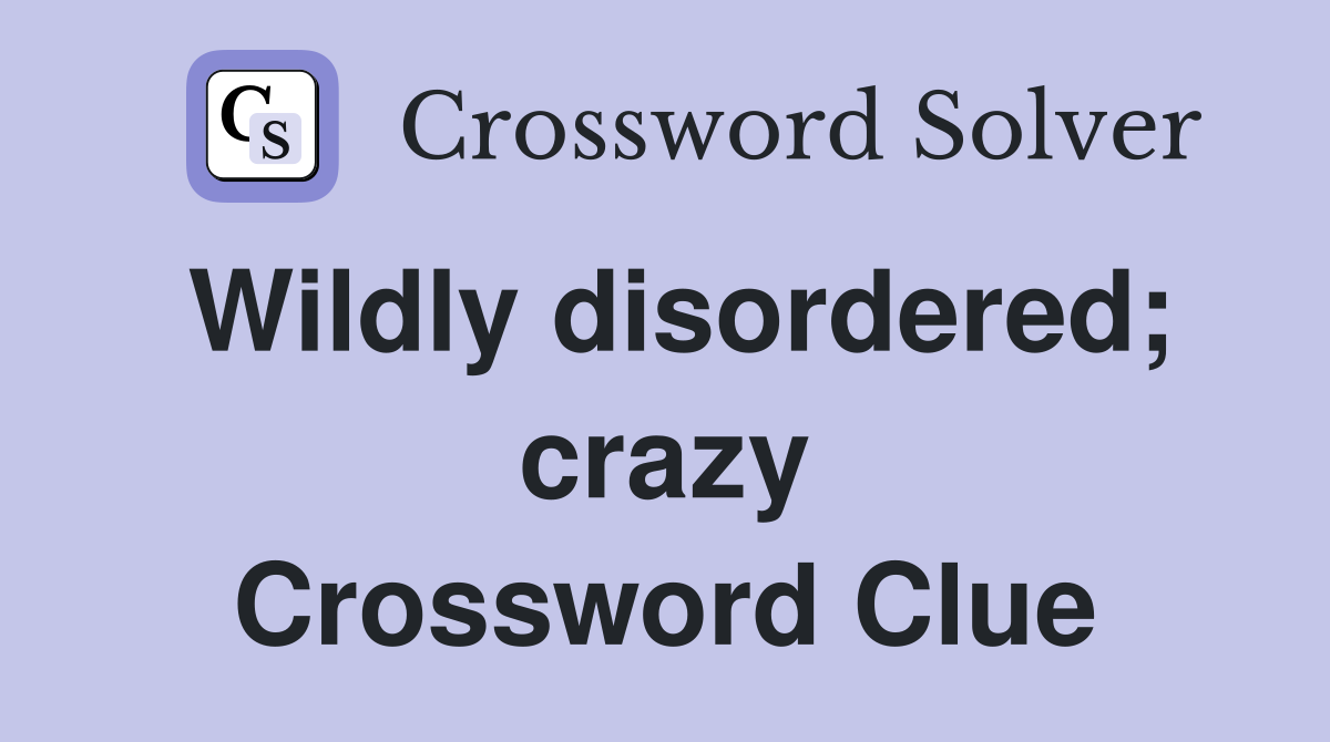 Wildly disordered; crazy Crossword Clue