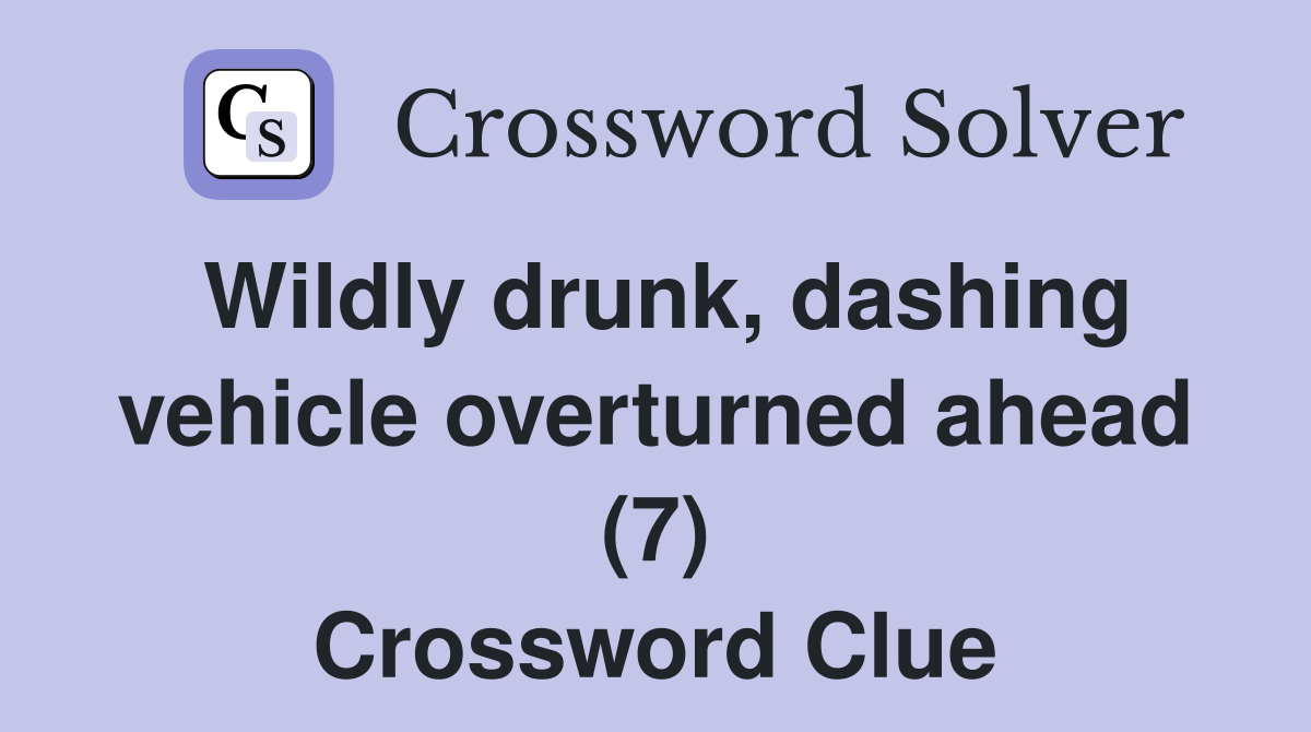 Wildly drunk, dashing vehicle overturned ahead (7) Crossword Clue