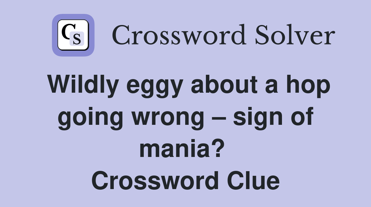 Wildly eggy about a hop going wrong – sign of mania?  Crossword Clue