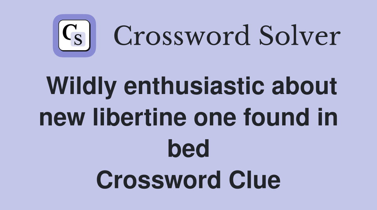 Wildly enthusiastic about new libertine one found in bed Crossword Clue