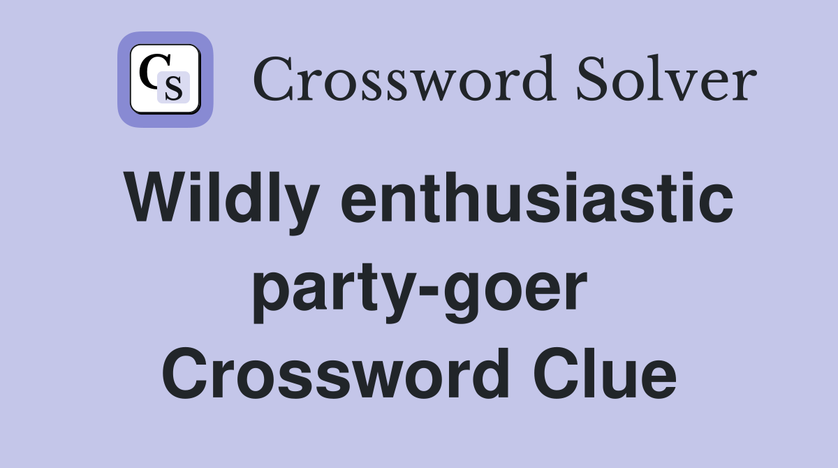 Wildly enthusiastic party-goer Crossword Clue