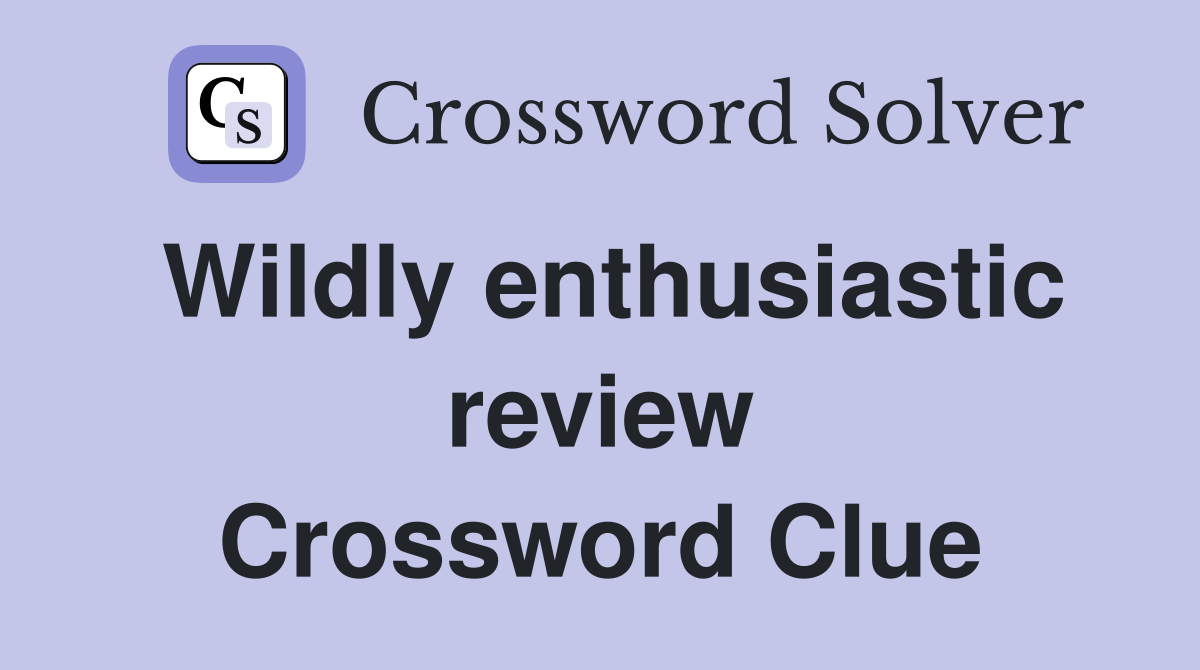 Wildly enthusiastic review Crossword Clue