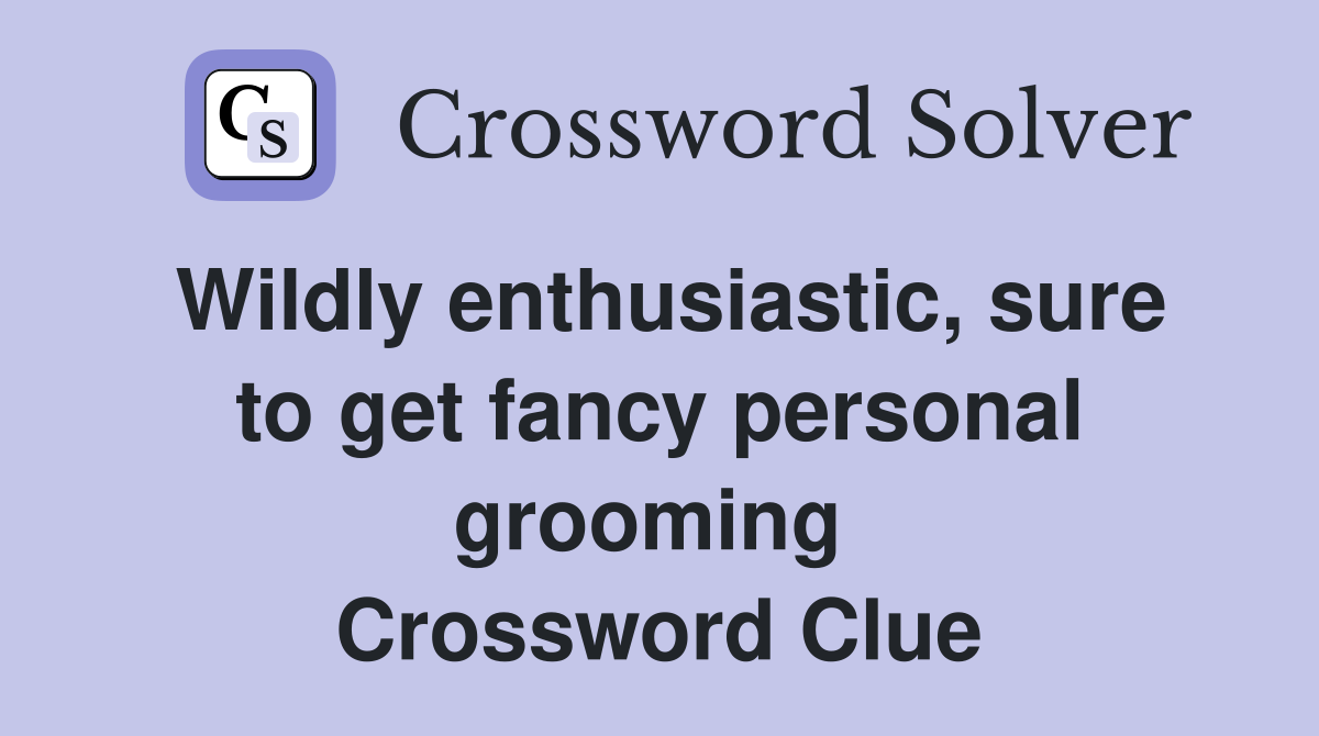 Wildly enthusiastic, sure to get fancy personal grooming  Crossword Clue