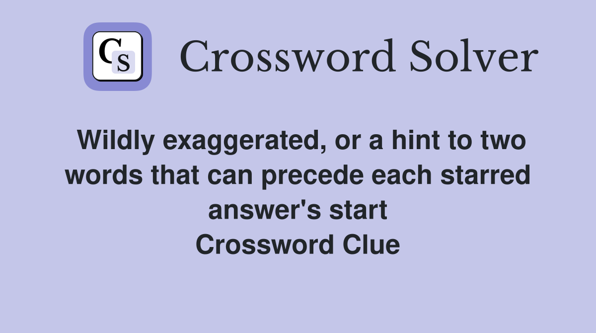 Wildly exaggerated, or a hint to two words that can precede each starred answer's start Crossword Clue