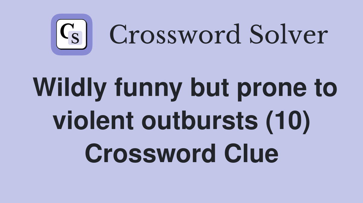 Wildly funny but prone to violent outbursts (10) Crossword Clue