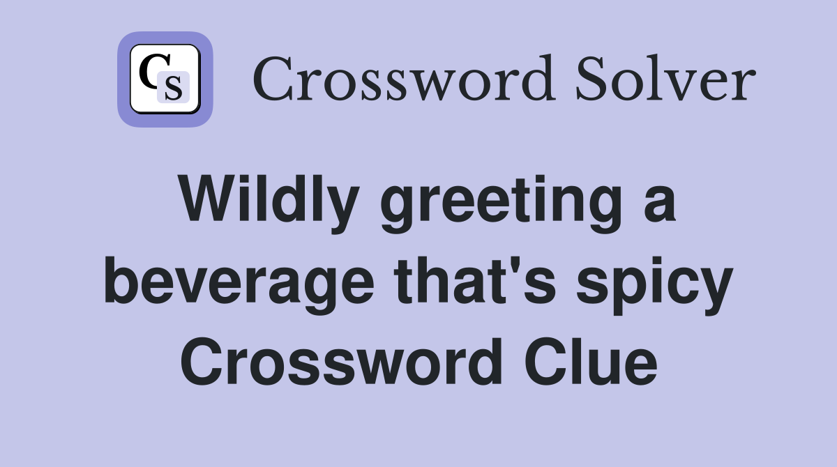 Wildly greeting a beverage that's spicy Crossword Clue