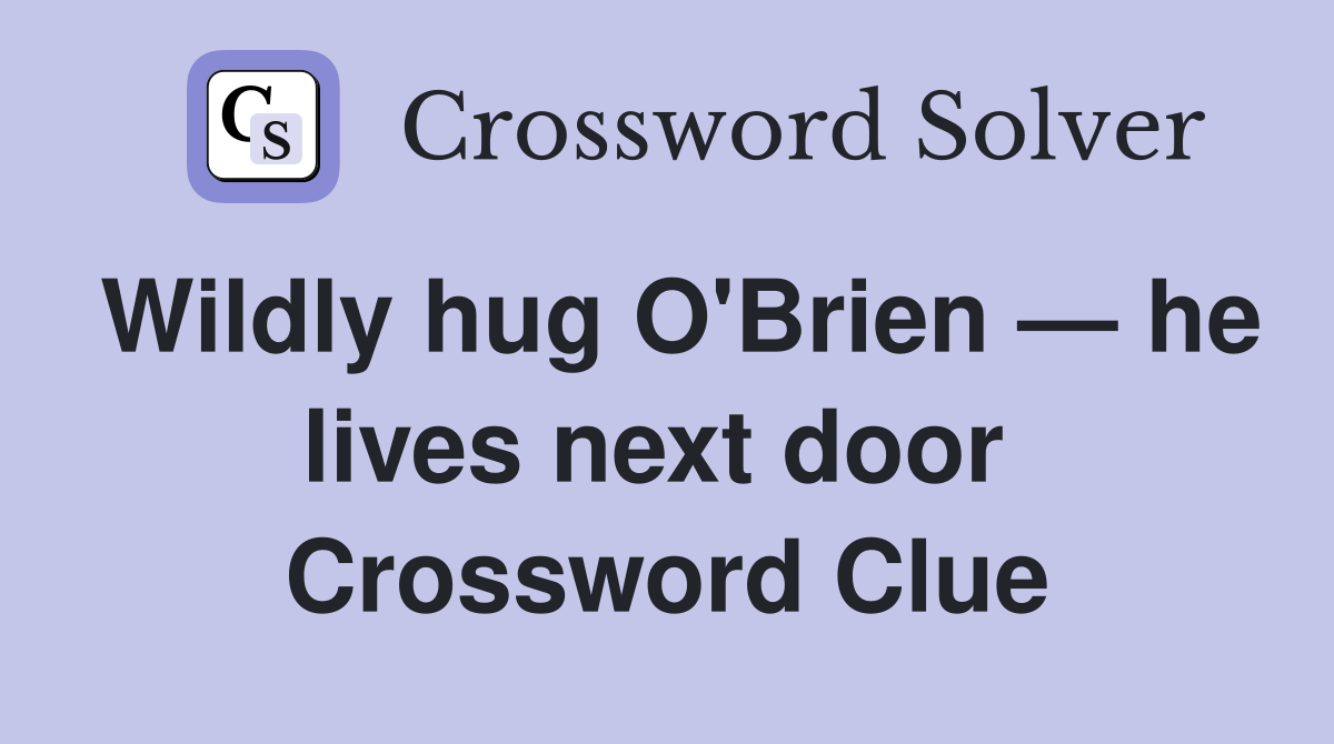 Wildly hug O'Brien — he lives next door  Crossword Clue