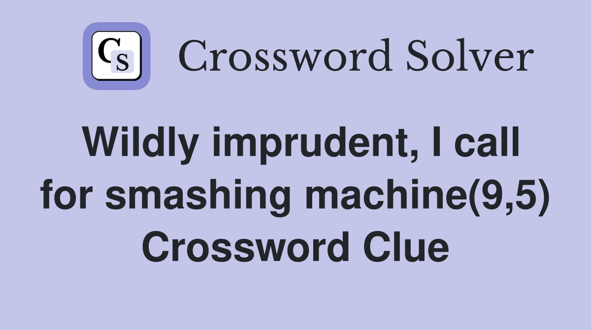 Wildly imprudent, I call for smashing machine(9,5) Crossword Clue