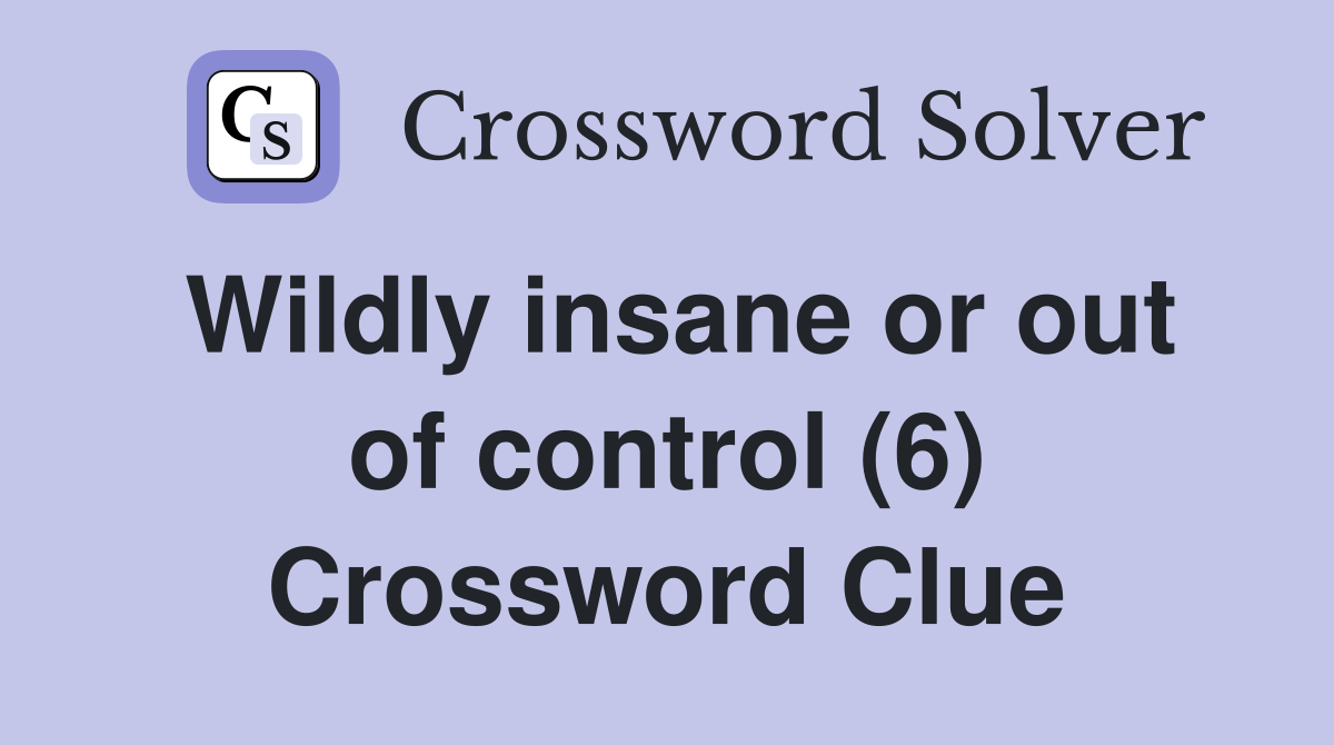 Wildly insane or out of control (6) Crossword Clue