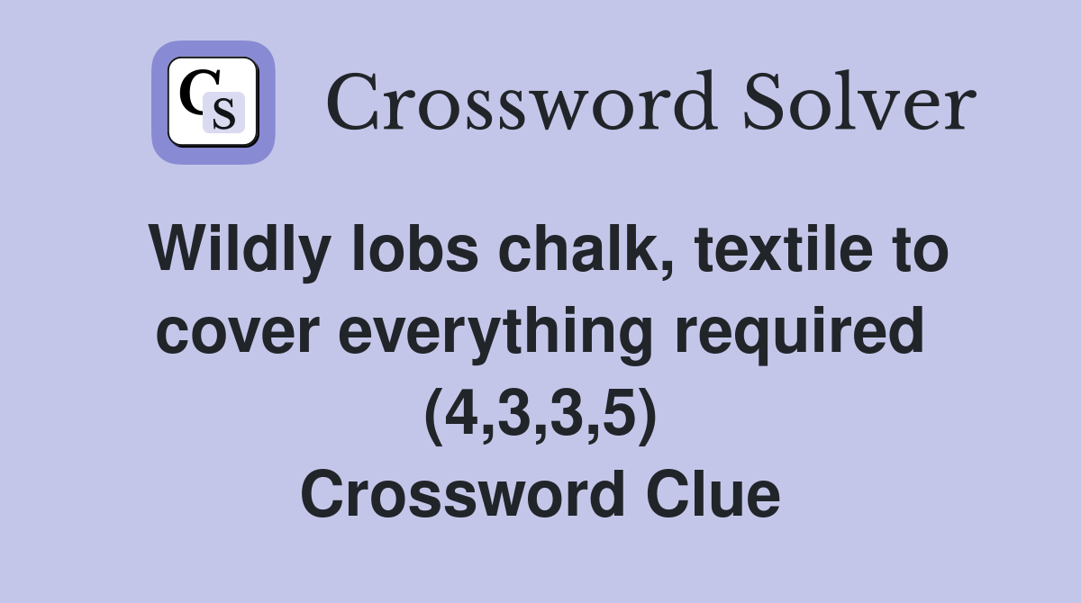 Wildly lobs chalk, textile to cover everything required (4,3,3,5) Crossword Clue