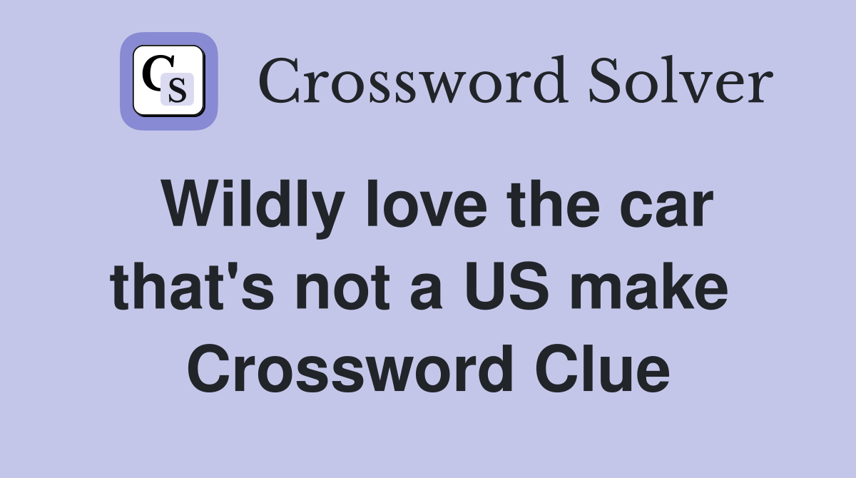 Wildly love the car that's not a US make  Crossword Clue