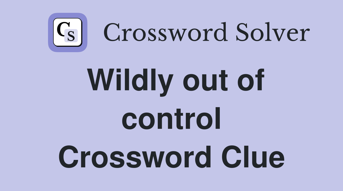 Wildly out of control Crossword Clue