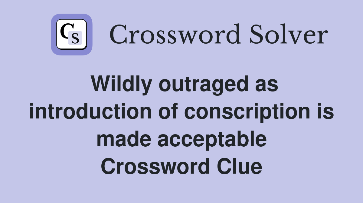 Wildly outraged as introduction of conscription is made acceptable Crossword Clue