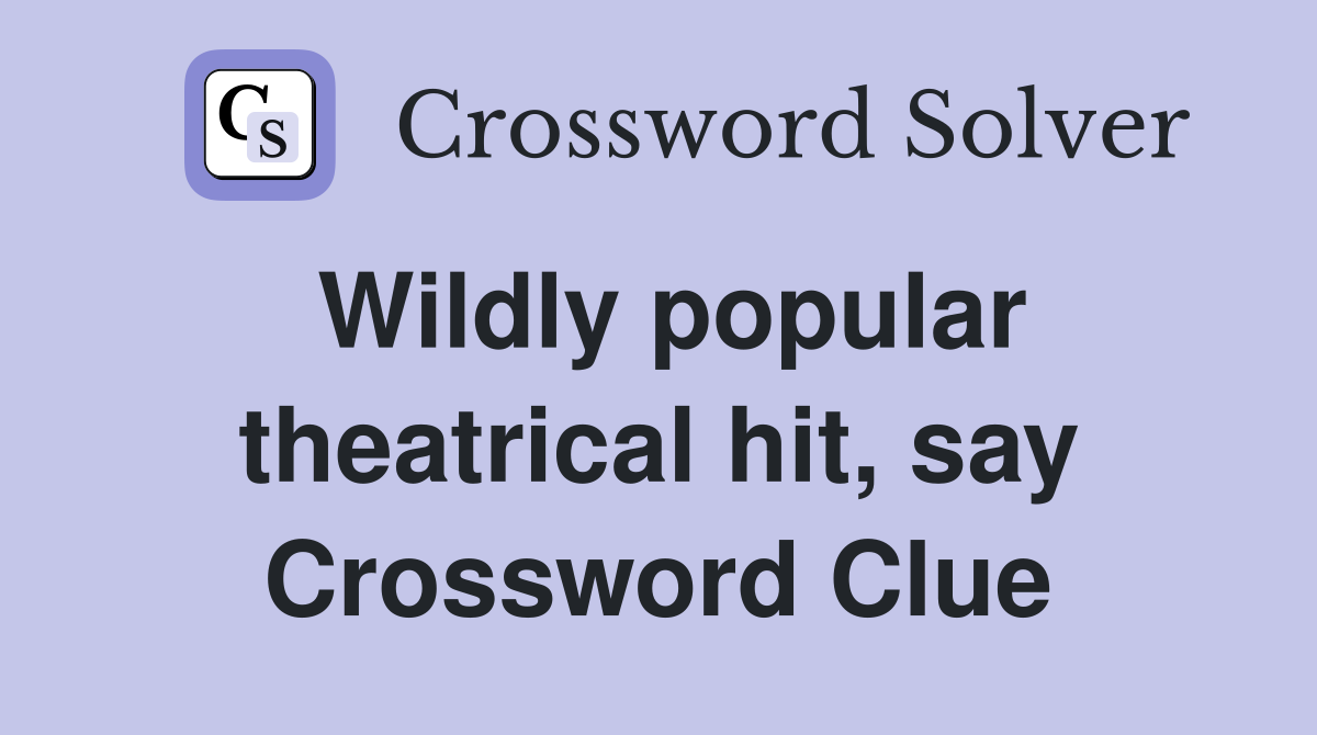 Wildly popular theatrical hit, say Crossword Clue