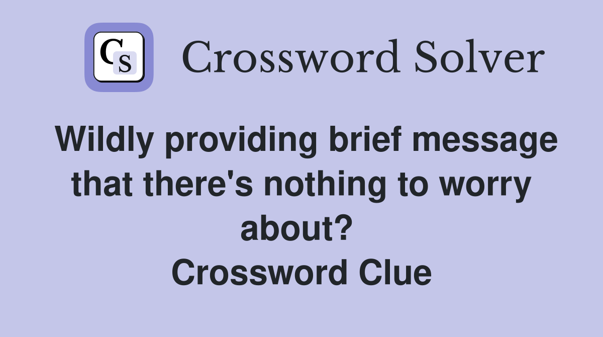 Wildly providing brief message that there's nothing to worry about?  Crossword Clue