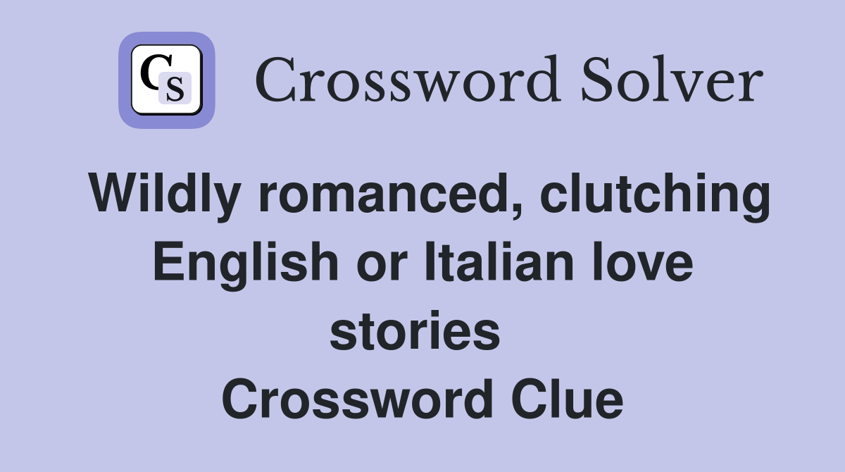 Wildly romanced, clutching English or Italian love stories  Crossword Clue