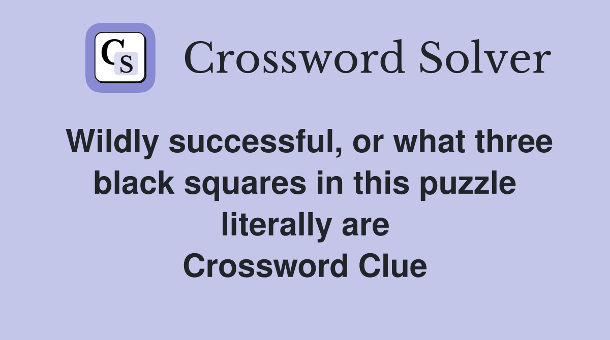 Wildly successful, or what three black squares in this puzzle literally are Crossword Clue