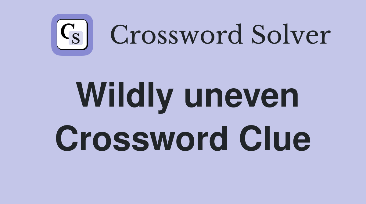 Wildly uneven Crossword Clue