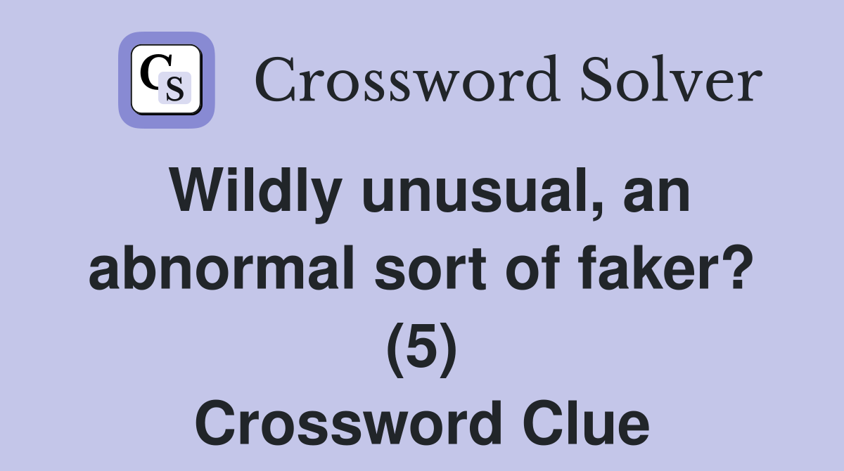 Wildly unusual, an abnormal sort of faker? (5) Crossword Clue