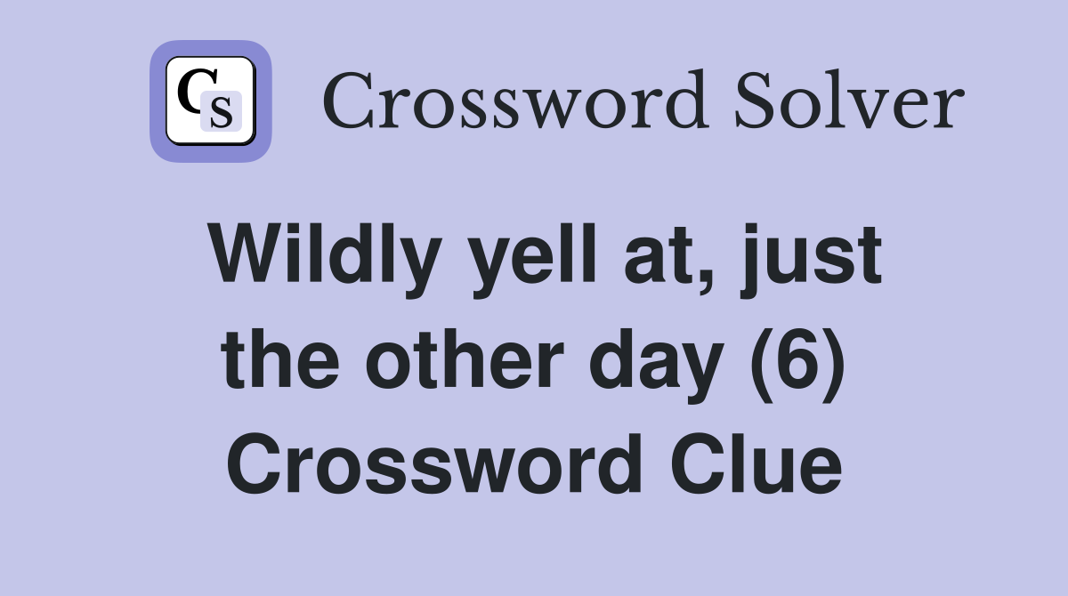 Wildly yell at, just the other day (6) Crossword Clue