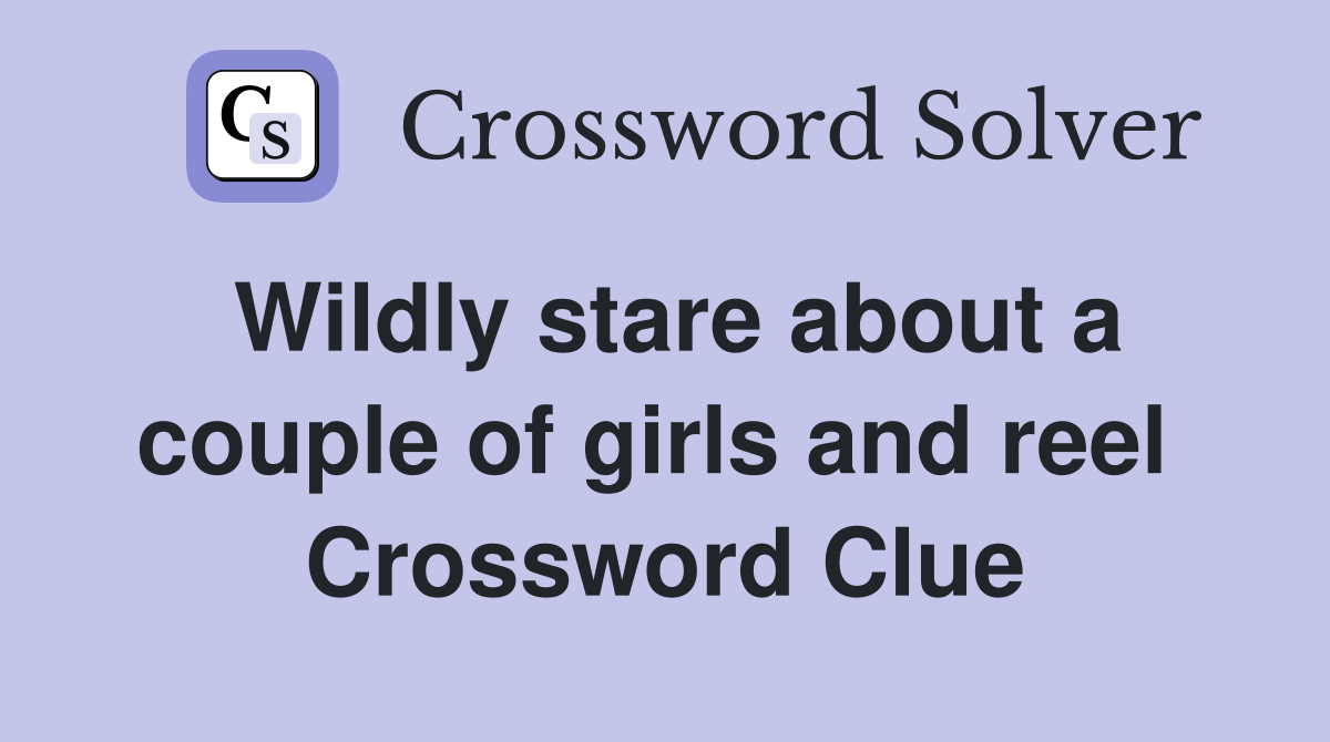 Wildly stare about a couple of girls and reel  Crossword Clue