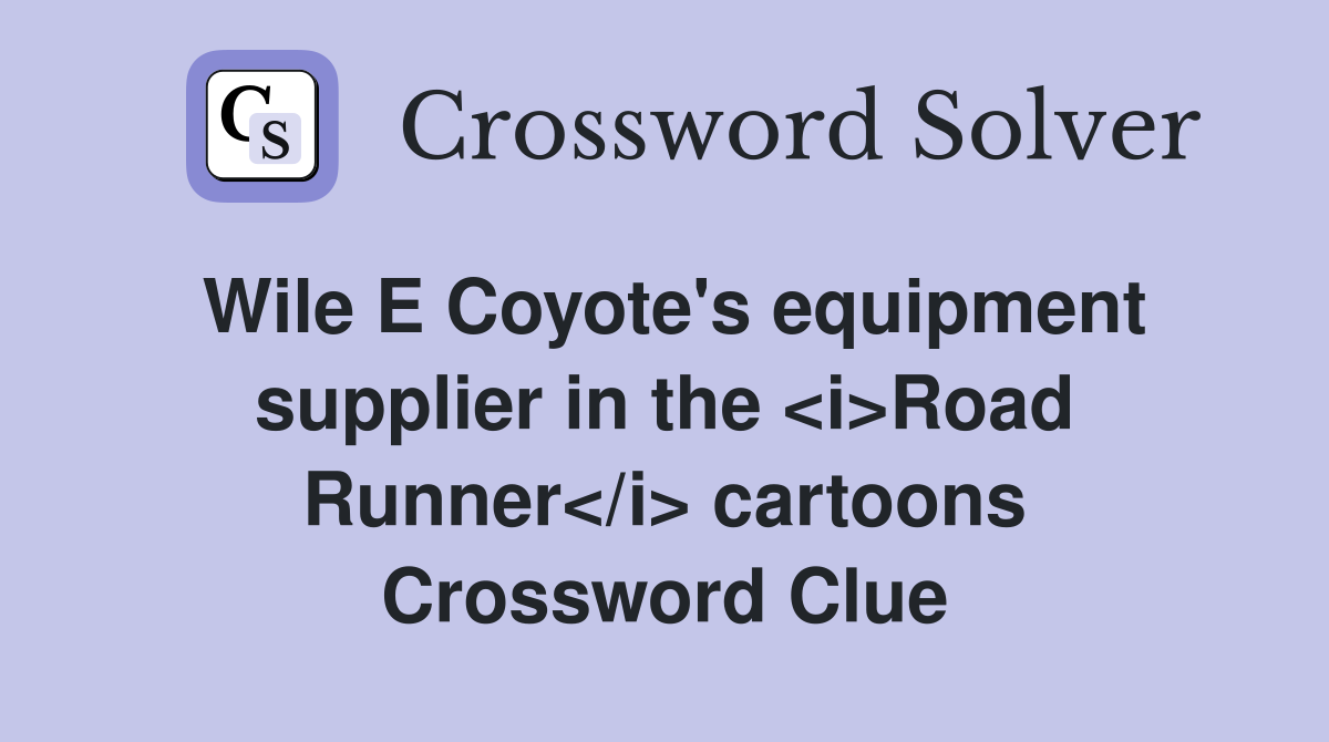 Wile E Coyote's equipment supplier in the <i>Road Runner</i> cartoons Crossword Clue