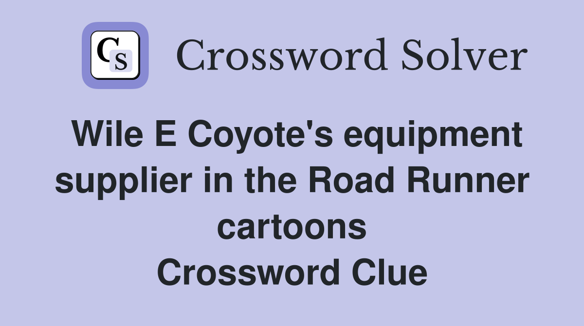 Wile E Coyote's equipment supplier in the Road Runner cartoons Crossword Clue